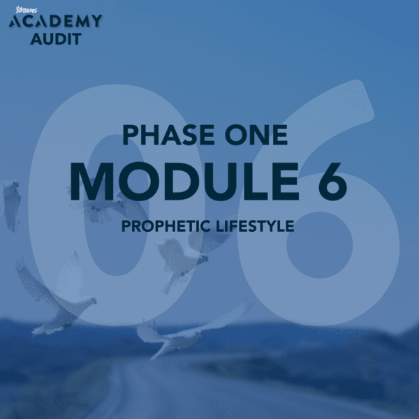 AUDIT: Academy Phase 1: Module 6: Prophetic Lifestyle